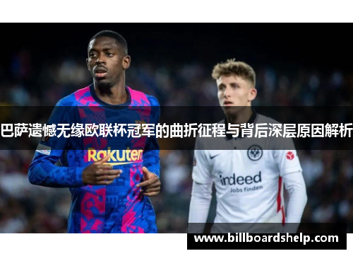巴萨遗憾无缘欧联杯冠军的曲折征程与背后深层原因解析